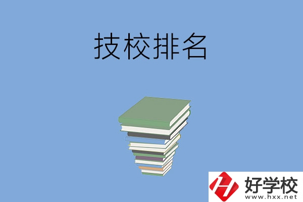 長沙排名前五的技校是哪些？有什么特色專業(yè)？