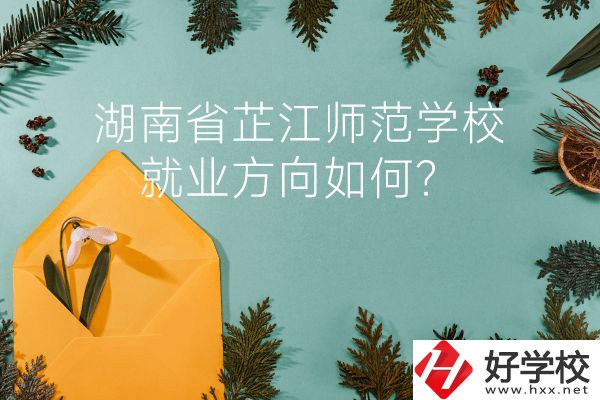 湖南省芷江師范學(xué)校教學(xué)質(zhì)量怎么樣？就業(yè)方向如何？