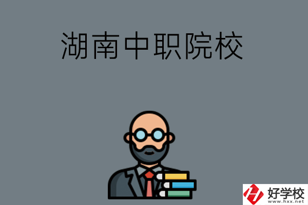 湖南哪些中職院校比較好？
