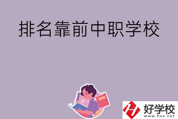湖南排名靠前的中職學(xué)校有哪些？