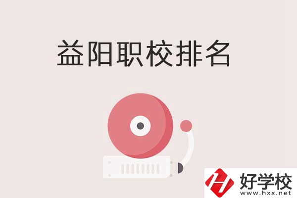 益陽市排名前三的中職學(xué)校有哪些？有哪些優(yōu)勢？