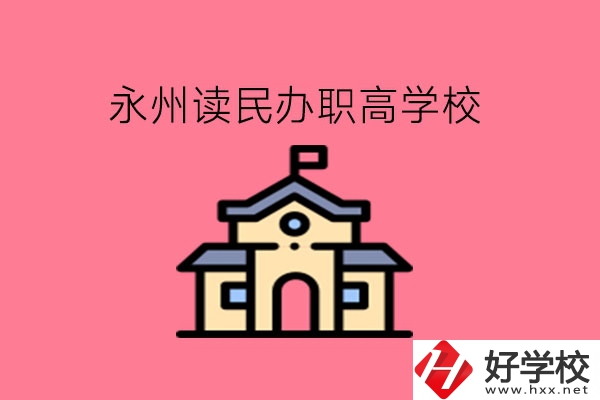 永州讀民辦職高，可以去哪些學(xué)校?