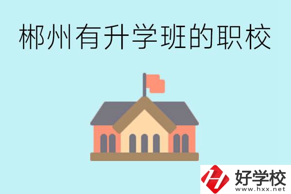 郴州有哪些職校有升學(xué)班？升學(xué)率怎么樣？
