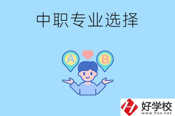 湖南中職該怎么選專業(yè)？有什么專業(yè)推薦？