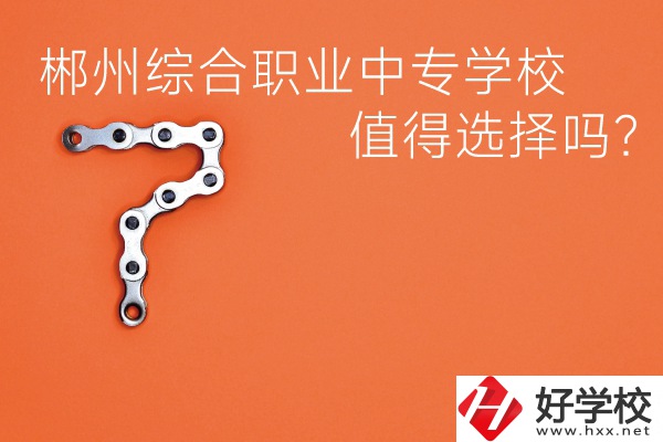 郴州綜合職業(yè)中專學校值得選擇嗎？