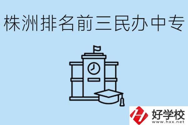 株洲市排名前三的民辦中專學(xué)校是哪些？學(xué)費多少？