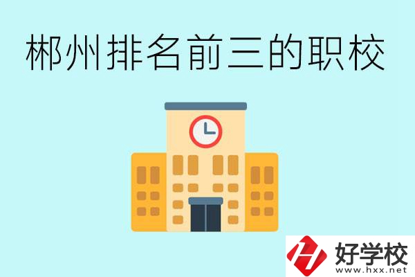 郴州排名前三的職業(yè)學(xué)校是哪些？讀職校好找工作嗎？