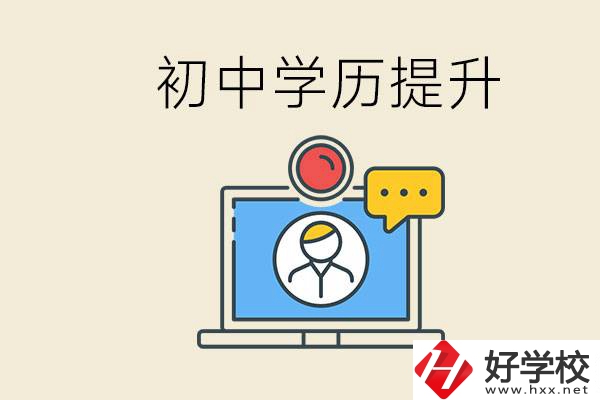 初中學(xué)歷怎么提升學(xué)歷？湖南有哪些合適的學(xué)校？