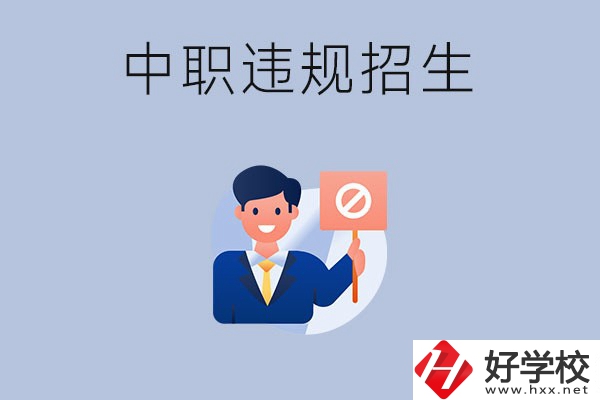 在湖南中職遇到違規(guī)招生怎么辦？哪些行為是違規(guī)招生？