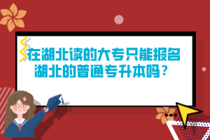在湖北讀的大專只能報名湖北的普通專升本嗎？