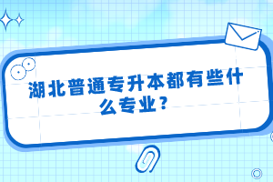 湖北普通專升本都有些什么專業(yè)？