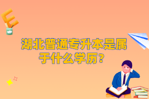 湖北普通專升本是屬于什么學歷？