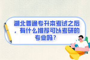 湖北普通專升本考試之后，有什么推薦可以考研的專業(yè)嗎？