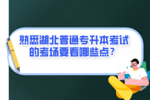 熟悉湖北普通專(zhuān)升本考試的考場(chǎng)要看哪些點(diǎn)？
