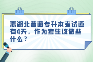 離湖北普通專升本考試還有4天，作為考生該做些什么？