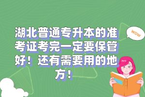 湖北普通專升本的準(zhǔn)考證考完一定要保管好！還有需要用的地方！