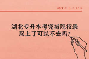 湖北專升本考完被院校錄取上了可以不去嗎？