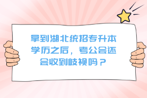拿到湖北統(tǒng)招專升本學(xué)歷之后，考公會還會收到歧視嗎？