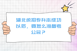 湖北統(tǒng)招專升本成功以后，要怎么準備考公會？