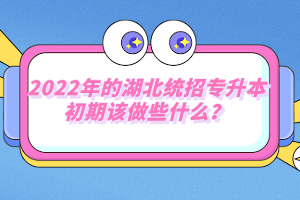2022年的湖北統(tǒng)招專升本初期該做些什么？