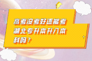 高考沒考好還能考湖北專升本升入本科嗎？
