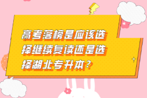 高考落榜是應(yīng)該選擇繼續(xù)復(fù)讀還是選擇湖北專升本？