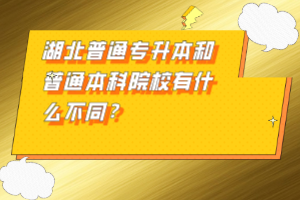 湖北普通專升本和普通本科院校有什么不同？