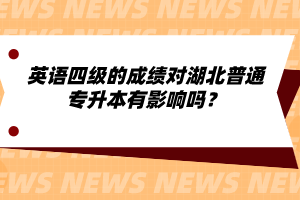 英語四級的成績對湖北普通專升本有影響嗎？