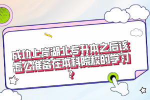 成功上岸湖北專升本之后該怎么準備在本科院校的學(xué)習(xí)？