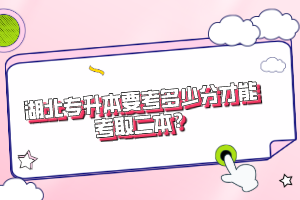 湖北專升本要考多少分才能考取二本？