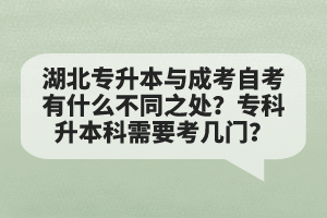 湖北專升本與成考自考有什么不同之處？專科升本科需要考幾門？