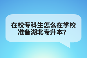 在校?？粕趺丛趯W(xué)校準(zhǔn)備湖北專升本？