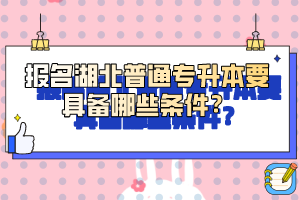 報名湖北普通專升本要具備哪些條件？