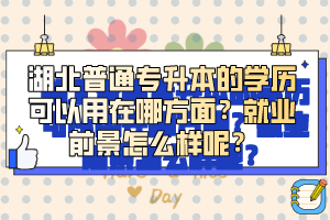 湖北普通專升本的學歷可以用在哪方面？就業(yè)前景怎么樣呢？