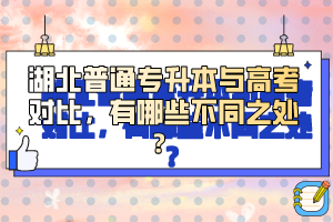 湖北普通專升本與高考對(duì)比，有哪些不同之處？