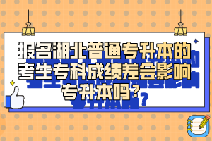 報(bào)名湖北普通專升本的考生專科成績差會(huì)影響專升本嗎？
