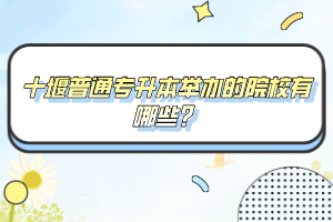 十堰普通專升本舉辦的院校有哪些？