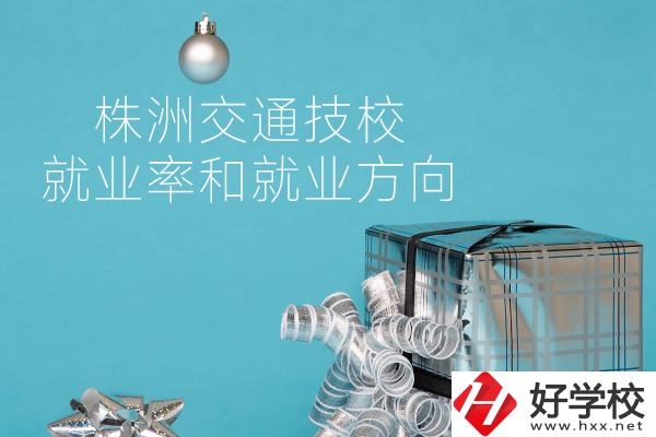 株洲交通技校怎么樣？就業(yè)率和就業(yè)方向如何？