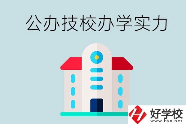 長(zhǎng)沙公辦技校有哪些？辦學(xué)實(shí)力怎么樣？