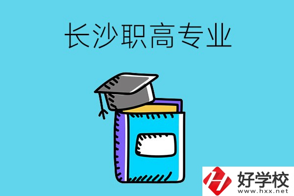 長(zhǎng)沙職高學(xué)校有哪些比較好的專業(yè)，快來看看吧