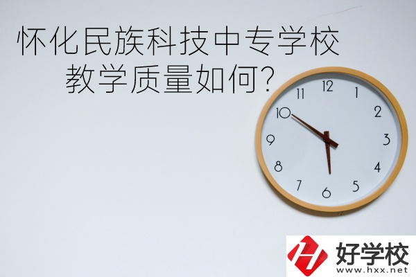 懷化民族科技中專學(xué)校怎么樣？教學(xué)質(zhì)量如何？