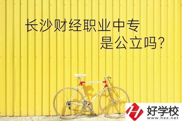 長(zhǎng)沙財(cái)經(jīng)職業(yè)中專是公立嗎？學(xué)校環(huán)境怎么樣？