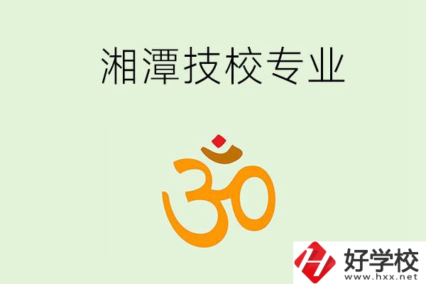 湘潭有沒有比較好的技校？可以學(xué)哪些特色專業(yè)？