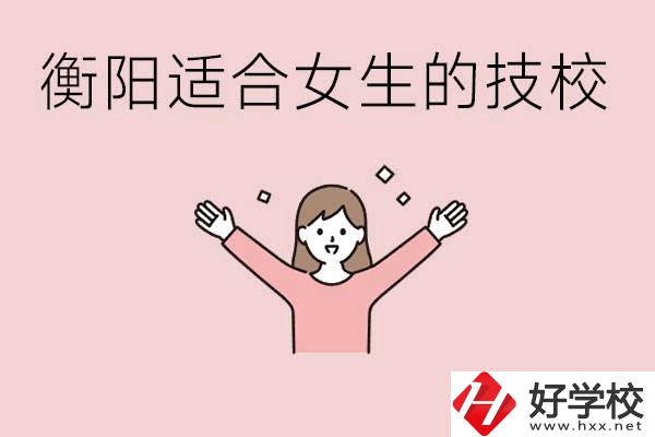 衡陽適合女生上的技校有哪些？可以學(xué)哪些專業(yè)？