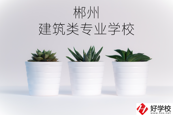 郴州有沒有比較好的建筑類的專業(yè)學校？