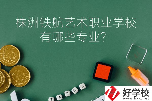 株洲鐵航藝術職業(yè)學校好不好？有哪些專業(yè)？