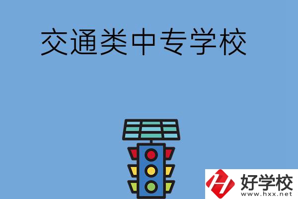 湖南的交通類中專學(xué)校有哪些？