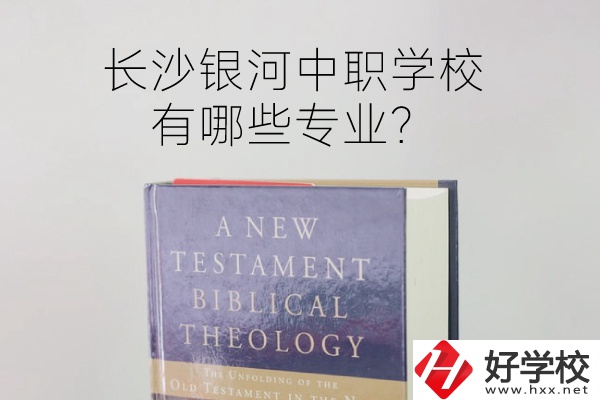 長沙銀河中職學校怎么樣？有哪些專業(yè)？