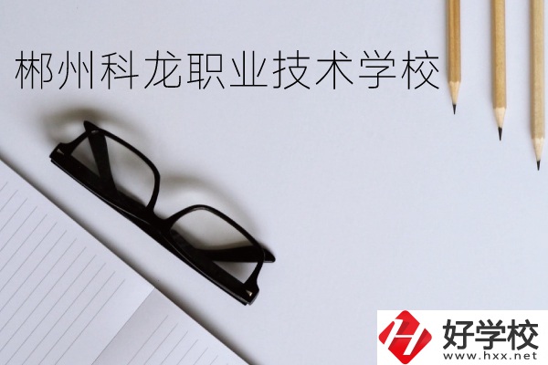 郴州科龍職業(yè)技術(shù)學(xué)校怎么樣？