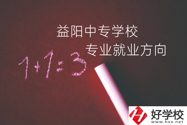 益陽中專學(xué)校學(xué)什么專業(yè)好？就業(yè)方向是什么？